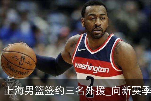 上海男篮签约三名外援 向新赛季发起冲击