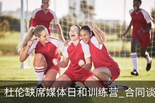 杜伦缺席媒体日和训练营 合同谈判陷入僵局